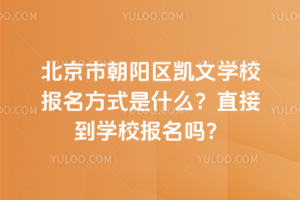 北京市朝陽區凱文學校報名方式是什么?直接到學校報名嗎?