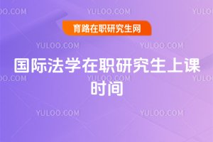 國際法學(xué)在職研究生上課時間