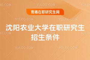 沈陽農業大學在職研究生招生條件