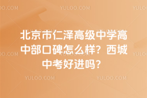 北京市仁澤高級中學高中部口碑怎么樣？西城中考好進嗎？