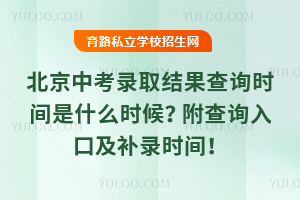2025年北京中考錄取結(jié)果查詢時(shí)間是什么時(shí)候?附查詢?nèi)肟诩把a(bǔ)錄時(shí)間!