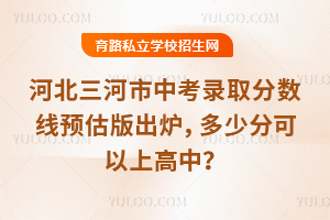 2025年河北三河市中考錄取分數線預估版出爐,多少分可以上高中?