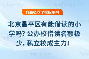 北京昌平區有能借讀的小學嗎?公辦校借讀名額極少,私立校成主力!
