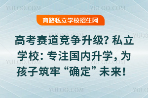 高考賽道競爭升級(jí)?私立學(xué)校:專注國內(nèi)升學(xué),為孩子筑牢“確定性”未來!