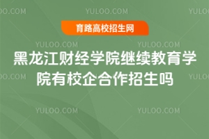 黑龍江財經學院繼續教育學院有校企合作招生嗎？