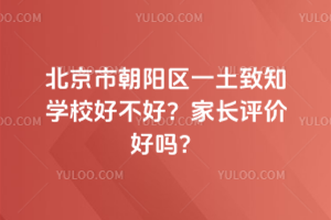 北京市朝陽區一土致知學校好不好？家長評價好嗎？