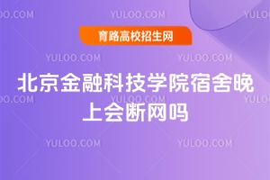 北京金融科技學院宿舍晚上會斷網(wǎng)嗎？