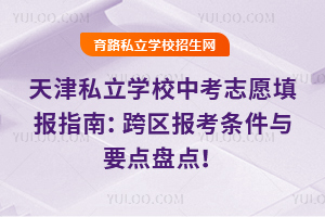 2025年天津私立學(xué)校中考志愿填報(bào)指南:跨區(qū)報(bào)考條件與要點(diǎn)盤點(diǎn)!