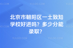 北京市朝陽區一土致知學校好進嗎？多少分能錄?。? width=