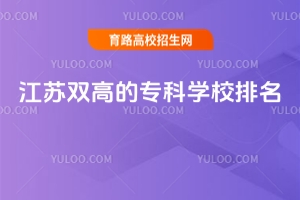 江蘇雙高的專科學校排名,附雙高計劃專科學校排名