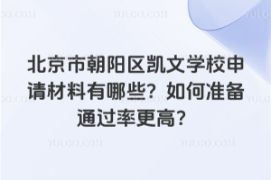 北京市朝陽區凱文學校申請材料有哪些?如何準備通過率更高?