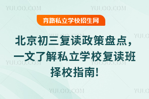 2025年北京初三復(fù)讀政策盤點(diǎn),一文了解私立學(xué)校復(fù)讀班擇校指南!