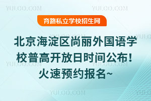 2025年7月北京海淀區尚麗外國語學校普高開放日時間公布!火速預約報名~