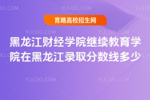 黑龍江財經學院繼續教育學院在黑龍江錄取分數線多少？