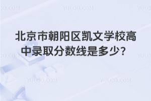 北京市朝陽區凱文學校高中錄取分數線是多少?