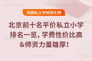 2025年北京前十名平價私立小學排名一覽,學費性價比高&師資力量雄厚!
