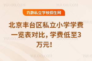 2025年北京豐臺區私立小學學費一覽表對比,學費低至3萬元!