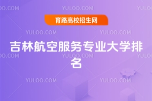 2025吉林航空服務專業大學排名