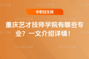重慶藝才技師學院有哪些專業？一文介紹詳情！