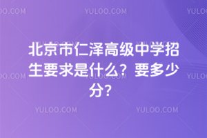 2026年北京市仁澤高級中學招生要求是什么?要多少分?