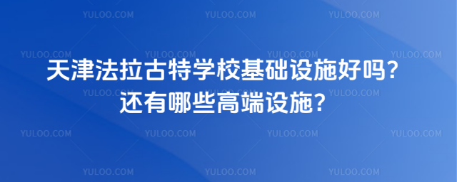 天津法拉古特學校基礎設施好嗎?還有哪些高端設施?