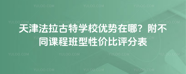 天津法拉古特學(xué)校優(yōu)勢(shì)在哪?附不同課程班型性?xún)r(jià)比評(píng)分表_6891c3290eaa33.24088727.jpg