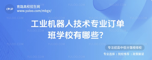 工業(yè)機器人技術(shù)專業(yè)訂單班學(xué)校有哪些?
