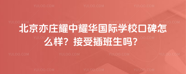 北京亦莊耀中耀華國際學(xué)校口碑怎么樣?接受插班生嗎