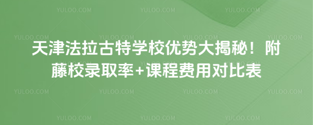 天津法拉古特學(xué)校優(yōu)勢大揭秘!附藤校錄取率+課程費用對比表