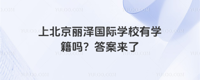 上北京麗澤國(guó)際學(xué)校有學(xué)籍嗎?答案來了