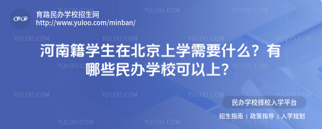 河南籍學(xué)生在北京上學(xué)需要什么?有哪些民辦學(xué)校可以上?