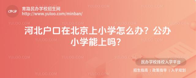 河北戶口在北京上小學(xué)怎么辦?公辦小學(xué)能上嗎?_689c45b64204e0.56362082.jpg