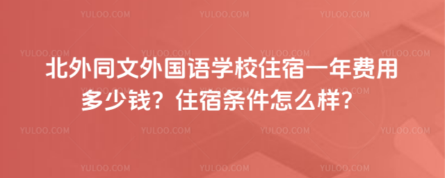 北外同文外國語學校住宿一年費用多少錢?住宿條件怎么樣?