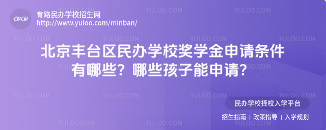北京豐臺區(qū)民辦學(xué)校獎學(xué)金申請條件有哪些?哪些孩子能申請?