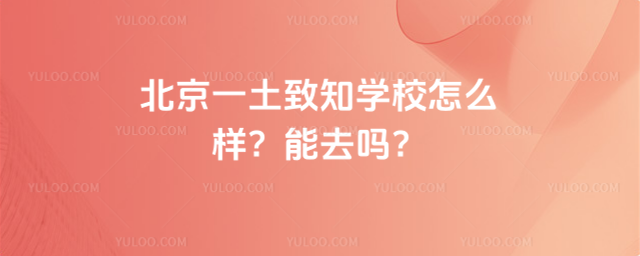 北京一土致知學校怎么樣?能去嗎