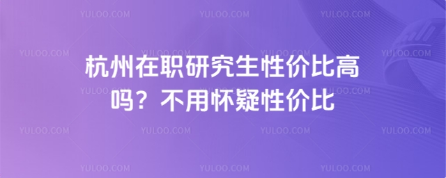 杭州在職研究生性價比高嗎