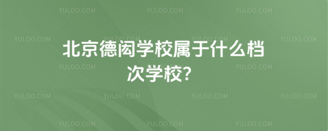 北京德閎學(xué)校屬于什么檔次學(xué)校