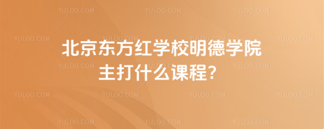 北京東方紅學校明德學院主打什么課程