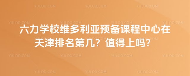 六力學校維多利亞預備課程中心在天津排名第幾?值得上嗎?