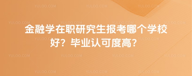 金融學(xué)在職研究生報(bào)考哪個(gè)學(xué)校好