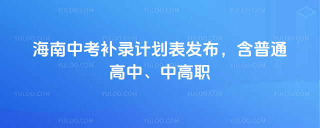 海南中考補錄計劃表發布,含普通高中、中高職