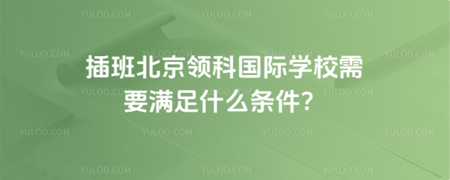 插班北京領科國際學校需要滿足什么條件