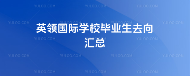英領(lǐng)國(guó)際學(xué)校畢業(yè)生去向匯總
