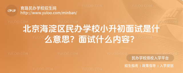 北京海淀區民辦學校小升初面試是什么意思?面試什么內容?