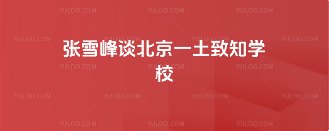 張雪峰談北京一土致知學校