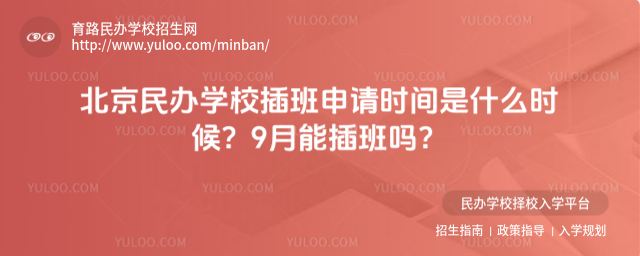 北京民辦學(xué)校插班申請時間是什么時候?9月能插班嗎?