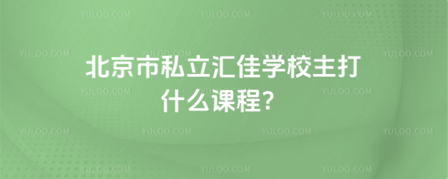 北京市私立匯佳學校主打什么課程