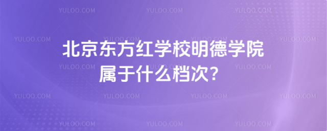 北京東方紅學(xué)校明德學(xué)院屬于什么檔次