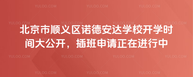 北京市順義區諾德安達學校開學時間大公開,插班申請正在進行中