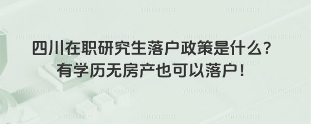 四川在職研究生落戶政策是什么?有學歷無房產也可以落戶!